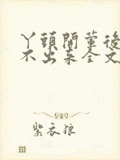 丫头开荤后h拔不出来全文免费