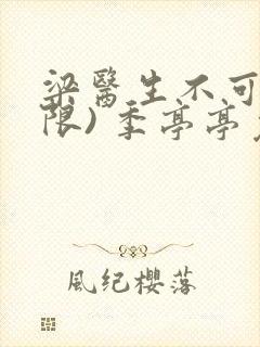 梁医生不可以(限) 季亭亭免费阅读