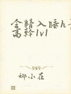 含精入睡h青梅高干1v1