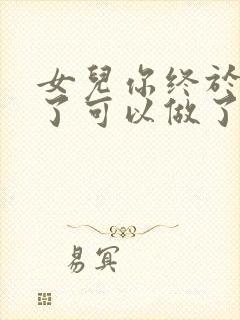 女儿你终于长大了可以做了