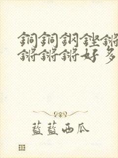 铜铜钢铿锵锵锵锵锵锵好多少阅读