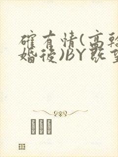 确有情(高干 婚后)BY既望免费阅读笔趣阁