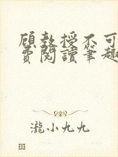 顾教授不可以免费阅读笔趣阁