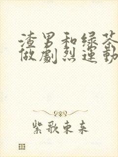 渣男和绿茶一起做剧烈运动