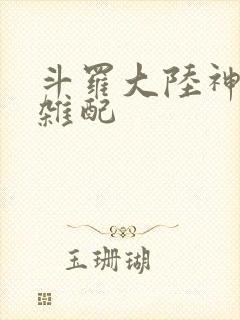 斗罗大陆神界大杂配