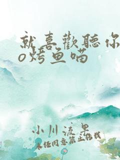 就喜欢听你叫po烤鱼喵