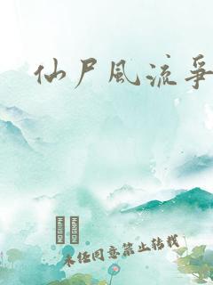 仙尸风流争霸记