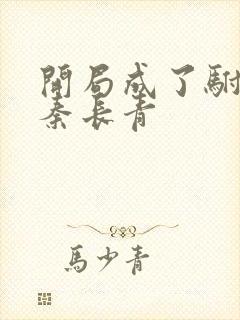 开局成了驸马爷秦长青