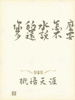 你的水怎么那么多还说不要