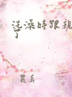 洗澡时跟亲女伦了