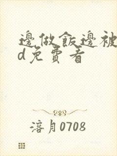 边做饭边被躁hd免费看