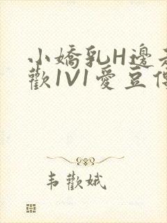 小娇乳H边走边欢1V1爱豆传媒