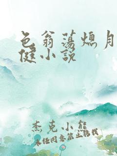 色翁荡熄月月健健小说