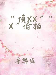 “顶XX”“街X”偷拍