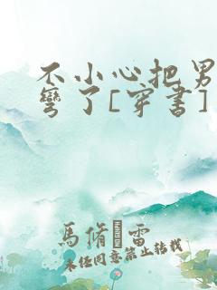 不小心把男主掰弯了[穿书]