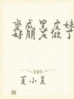 变成黑皮妹子和好朋友做了漫画