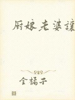 厨娘老婆让我疼