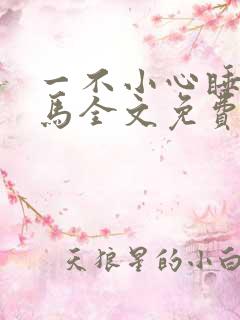 一不小心睡了竹马全文免费阅读