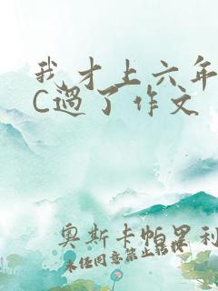 我才上六年级就C过了作文