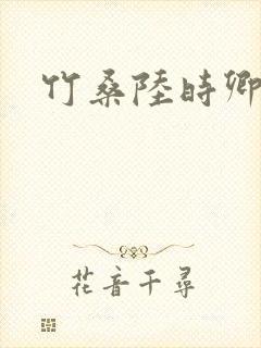 竹桑陆时卿小说