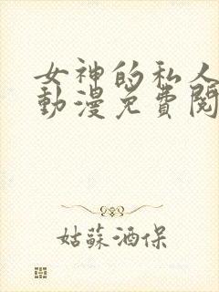 女神的私人医生动漫免费阅读