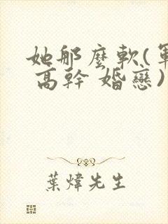 她那么软(军婚 高干 婚恋)完结