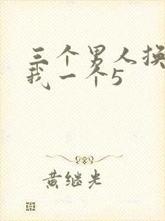 三个男人换着躁我一个5