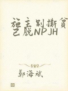 施主别撕贫僧自己脱NPJH
