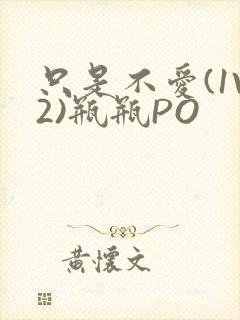 只是不爱(1V2)瓶瓶PO