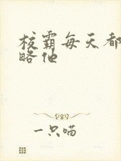 校霸每天都想攻略他