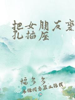 把女朋友变成三孔插座