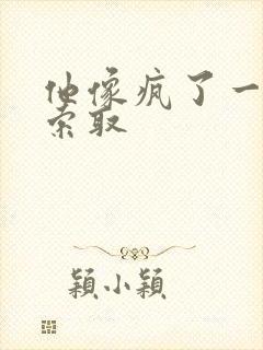 他像疯了一样的索取