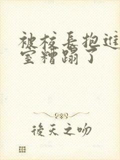 被校长抱进办公室糟蹋了