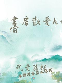 书房欢爱h古代偷