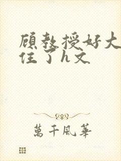 顾教授好大含不住了h文