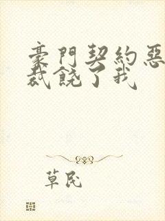 豪门契约恶魔总裁饶了我