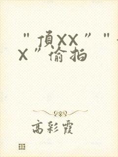 “顶XX”“街X”偷拍