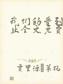 我们的爱到此为止全文免费阅读