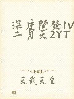 深度开发1V3二月天2YT