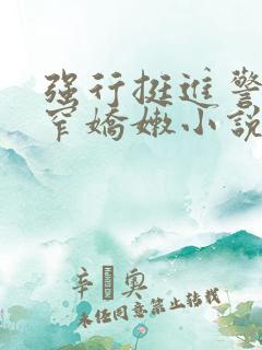 强行挺进警花紧窄娇嫩小说