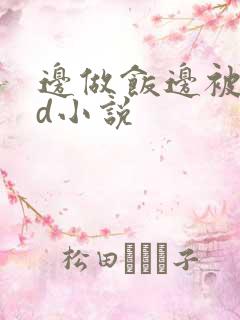 边做饭边被躁bd小说