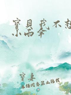 宝贝 我不想带小雨伞