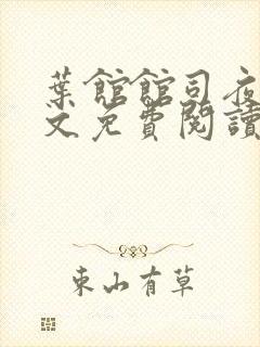 叶馆馆司夜寒全文免费阅读