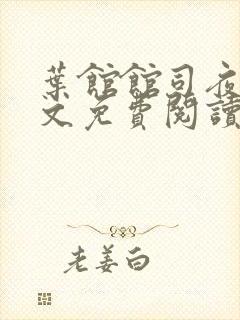 叶馆馆司夜寒全文免费阅读