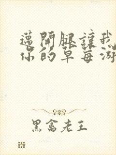 迈开腿让我看看你的草莓游