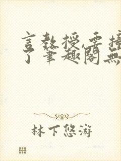 言教授,要撞坏了笔趣阁无