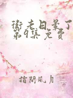 卫老日晕了淑蓉第9集免费