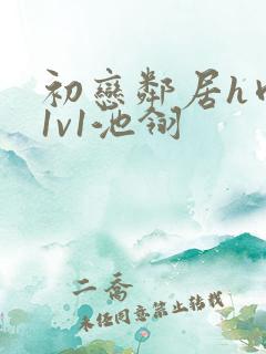 初恋邻居h肉肉1v1池翎