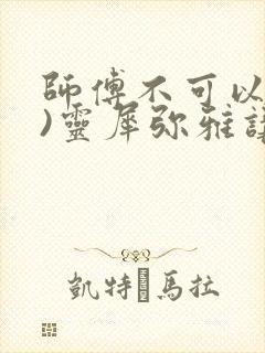 师傅不可以(限)灵犀弥雅讲的什么