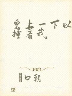 皇上一下以下的撞着我